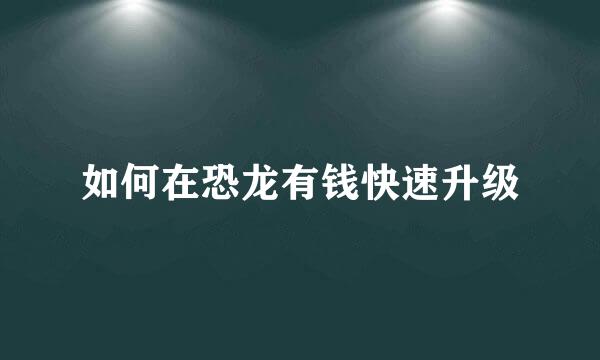 如何在恐龙有钱快速升级
