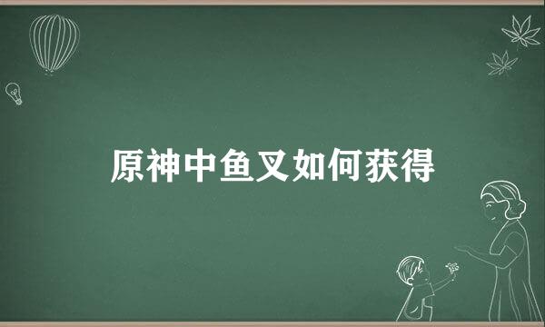 原神中鱼叉如何获得