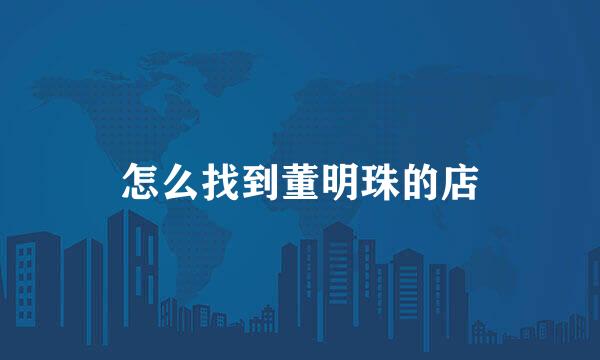 怎么找到董明珠的店