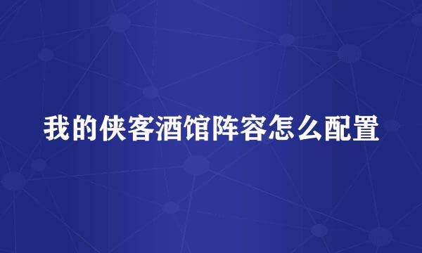 我的侠客酒馆阵容怎么配置