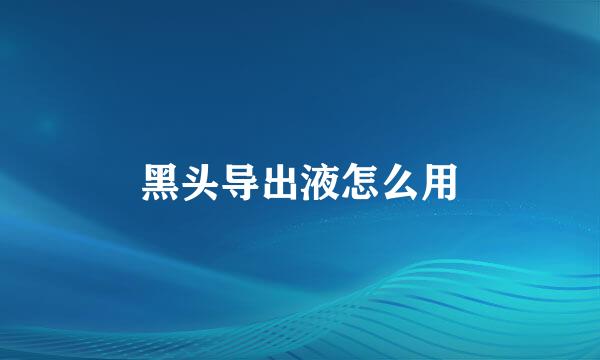 黑头导出液怎么用