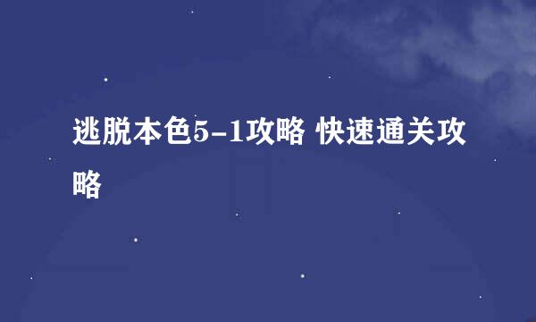 逃脱本色5-1攻略 快速通关攻略