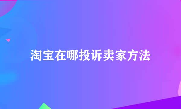 淘宝在哪投诉卖家方法