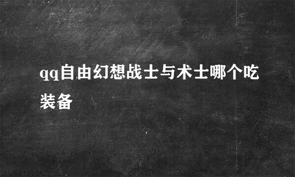 qq自由幻想战士与术士哪个吃装备