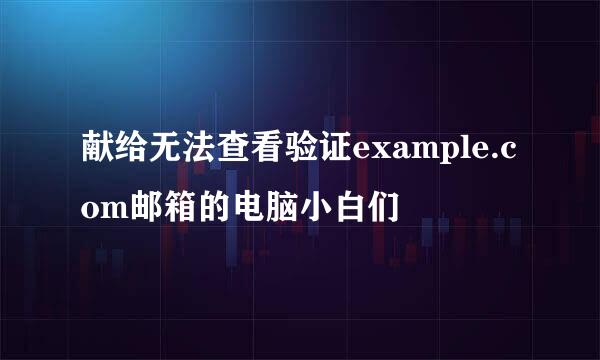 献给无法查看验证example.com邮箱的电脑小白们