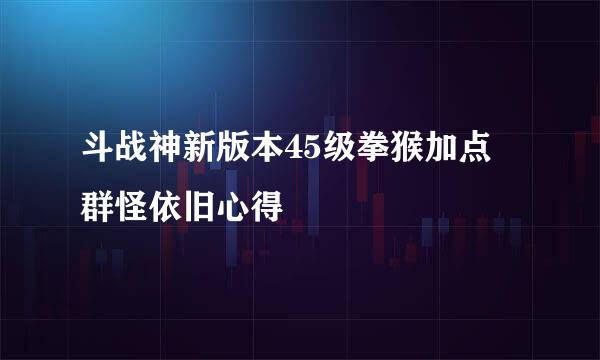 斗战神新版本45级拳猴加点 群怪依旧心得