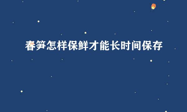 春笋怎样保鲜才能长时间保存