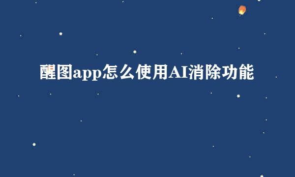 醒图app怎么使用AI消除功能