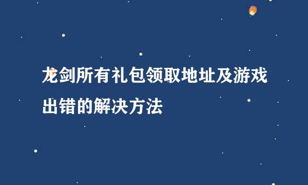 龙剑所有礼包领取地址及游戏出错的解决方法