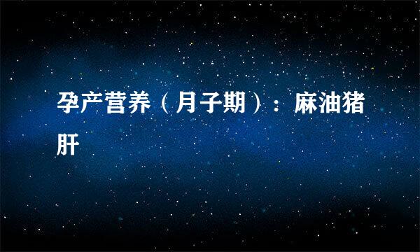 孕产营养（月子期）：麻油猪肝