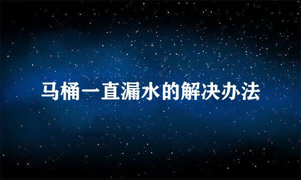 马桶一直漏水的解决办法