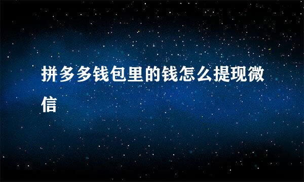 拼多多钱包里的钱怎么提现微信