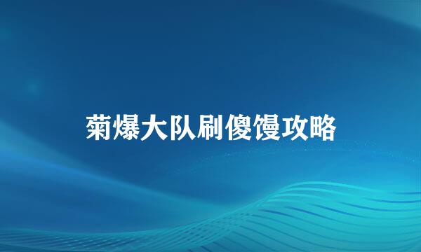 菊爆大队刷傻馒攻略