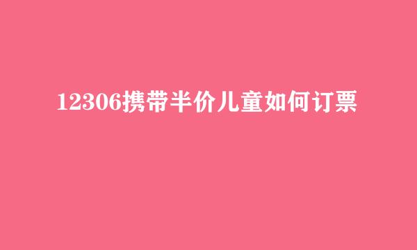 12306携带半价儿童如何订票