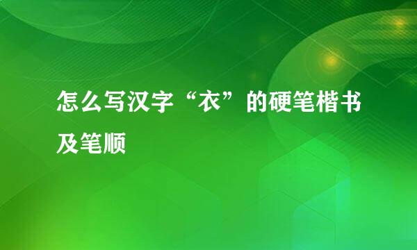 怎么写汉字“衣”的硬笔楷书及笔顺