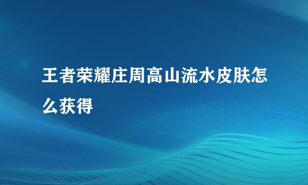 王者荣耀庄周高山流水皮肤怎么获得