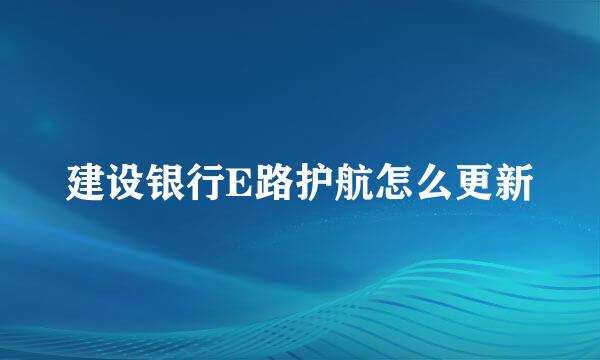 建设银行E路护航怎么更新