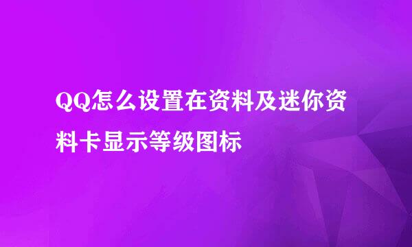 QQ怎么设置在资料及迷你资料卡显示等级图标