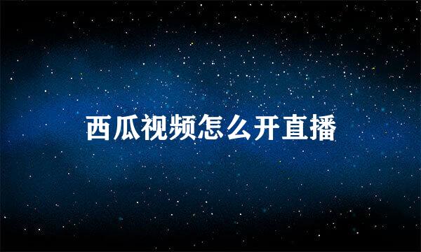 西瓜视频怎么开直播