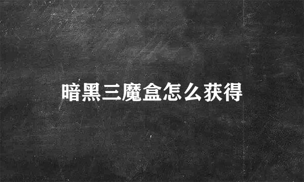 暗黑三魔盒怎么获得