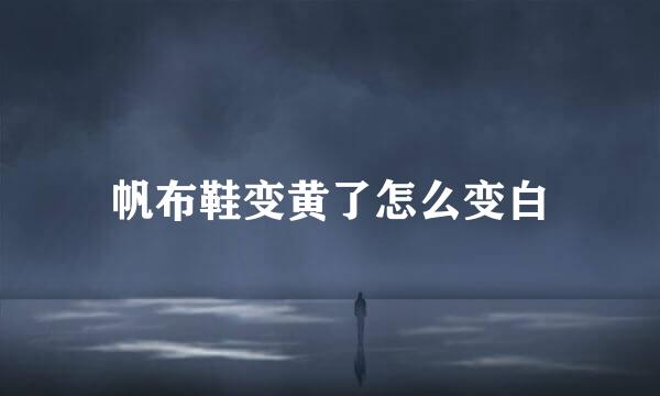 帆布鞋变黄了怎么变白