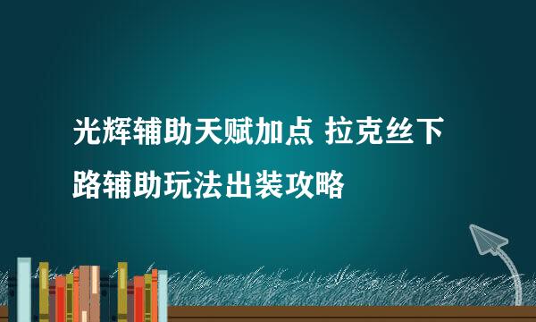 光辉辅助天赋加点 拉克丝下路辅助玩法出装攻略