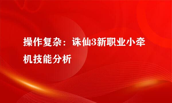 操作复杂：诛仙3新职业小牵机技能分析