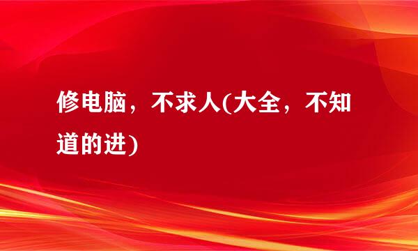 修电脑，不求人(大全，不知道的进)