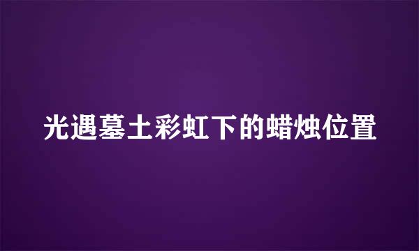 光遇墓土彩虹下的蜡烛位置