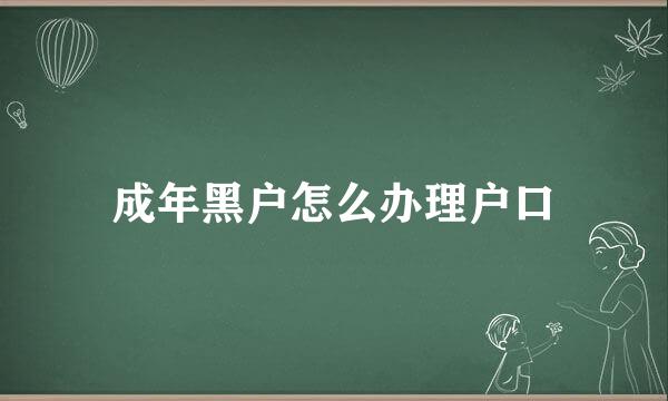 成年黑户怎么办理户口