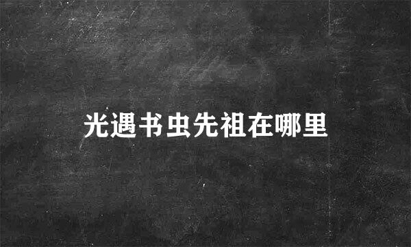 光遇书虫先祖在哪里