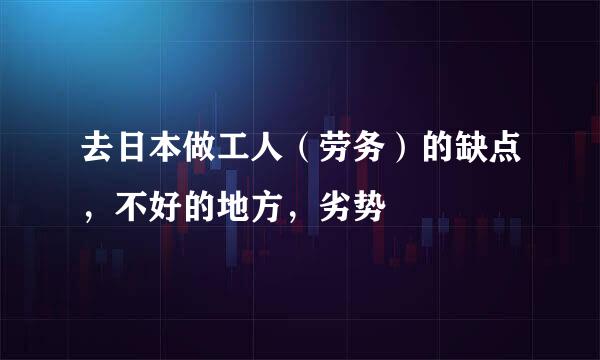去日本做工人（劳务）的缺点，不好的地方，劣势