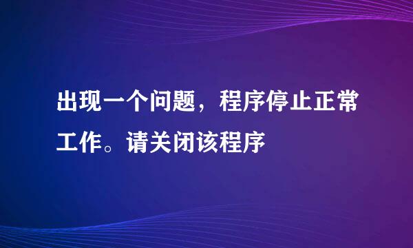 出现一个问题，程序停止正常工作。请关闭该程序