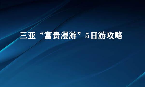 三亚“富贵漫游”5日游攻略