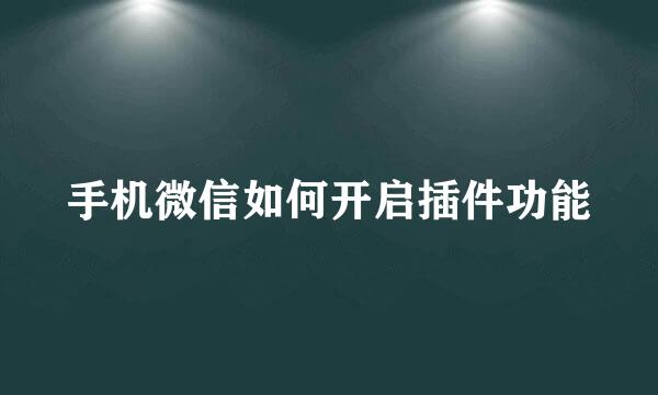 手机微信如何开启插件功能
