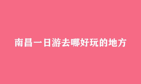 南昌一日游去哪好玩的地方