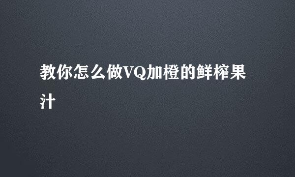 教你怎么做VQ加橙的鲜榨果汁