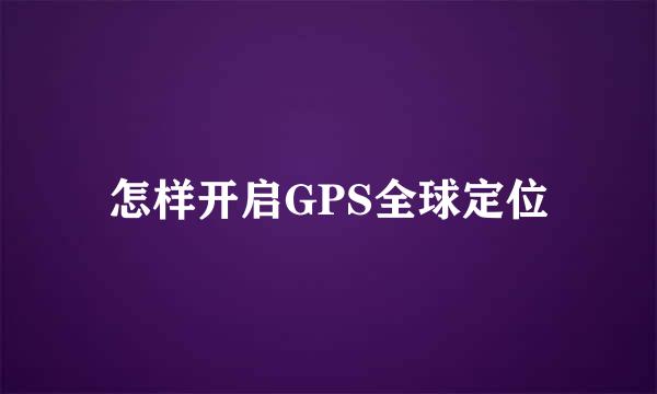 怎样开启GPS全球定位