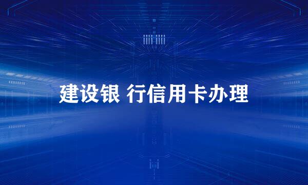 建设银 行信用卡办理