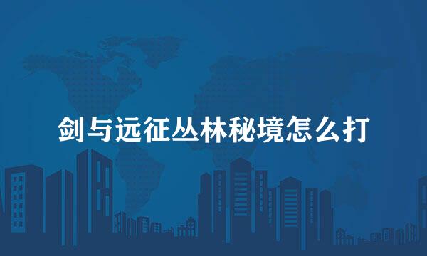 剑与远征丛林秘境怎么打