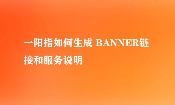 一阳指如何生成 BANNER链接和服务说明