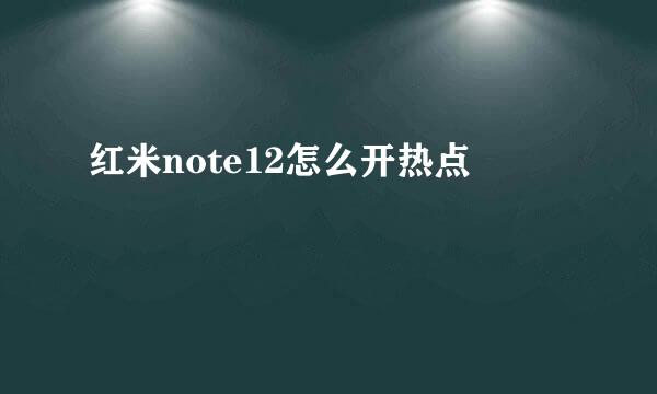 红米note12怎么开热点