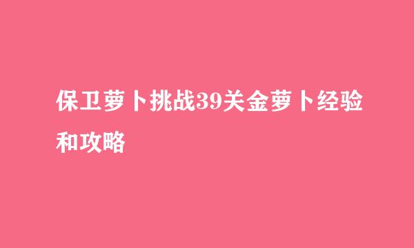 保卫萝卜挑战39关金萝卜经验和攻略