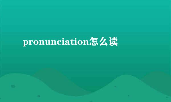 pronunciation怎么读