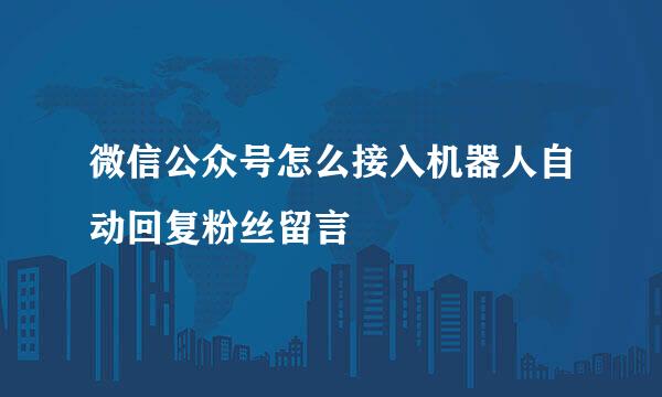 微信公众号怎么接入机器人自动回复粉丝留言