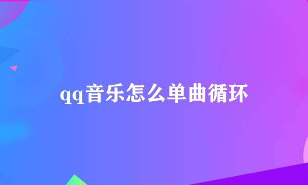 qq音乐怎么单曲循环