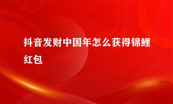 抖音发财中国年怎么获得锦鲤红包
