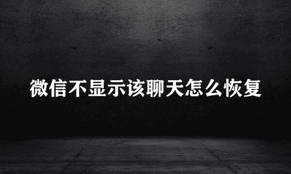 微信不显示该聊天怎么恢复