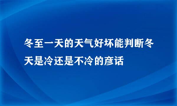 冬至一天的天气好坏能判断冬天是冷还是不冷的彦话