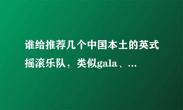 谁给推荐几个中国本土的英式摇滚乐队，类似gala、逃跑计划这样的，谢谢